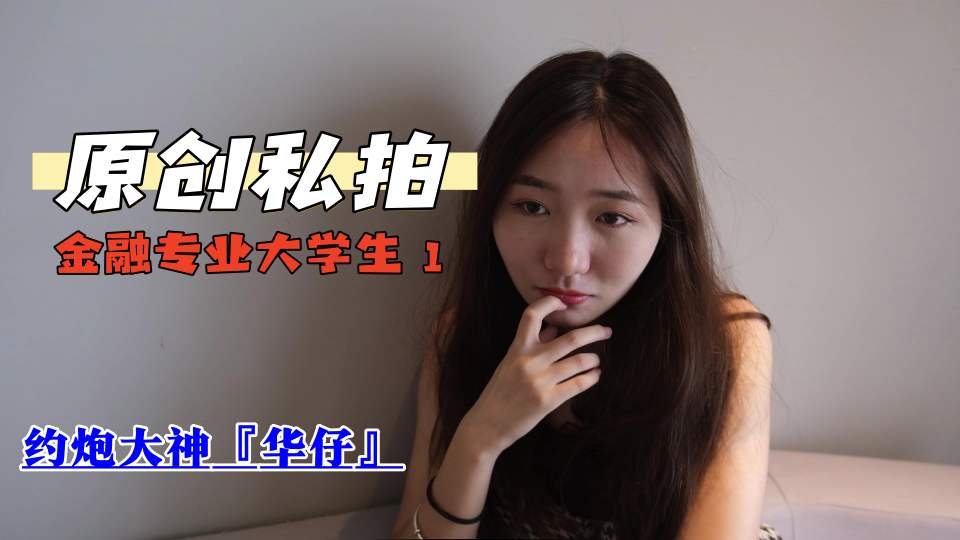 约炮大神『华仔』原创私拍，金融专业大学生 1